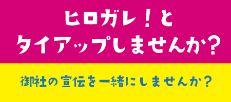 ヒロガレ！とタイアップしませんか？　御社の宣伝を一緒にしませんか？